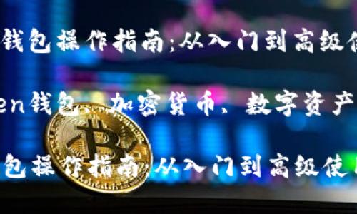 : 详解imToken钱包操作指南：从入门到高级使用技巧

关键词: imToken钱包, 加密货币, 数字资产管理, 钱包安全

详解imToken钱包操作指南：从入门到高级使用技巧