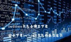 imtoken钱包去哪里下载安全下载imToken钱包的最佳途