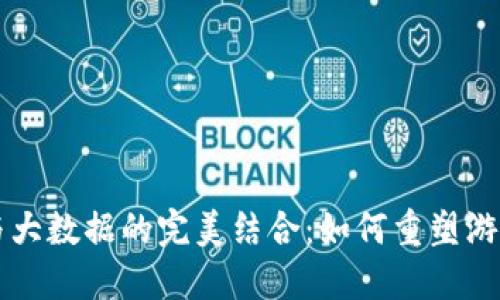 区块链游戏与大数据的完美结合：如何重塑游戏产业的未来