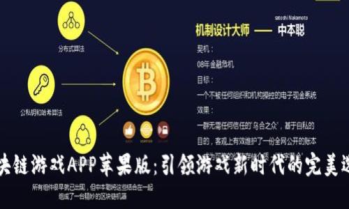 区块链游戏APP苹果版：引领游戏新时代的完美选择