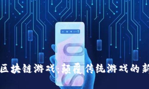 王者区块链游戏：颠覆传统游戏的新趋势