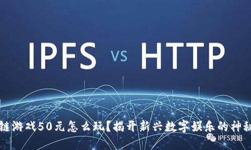区块链游戏50元怎么玩？揭开新兴数字娱乐的神秘面纱