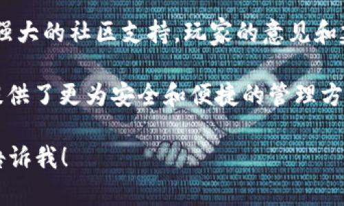 以下是一些赞美区块链游戏的词语和句子，可以用来表达对区块链游戏的看法和欣赏：

1. **去中心化**：区块链游戏通过去中心化结构赋予玩家真正的所有权，让他们在游戏中有了更多的控制权。

2. **玩家至上**：在区块链游戏中，玩家不仅是参与者，更是生态系统的建设者，他们的每一次决策都影响着游戏的发展。

3. **透明公正**：区块链技术的透明性确保了游戏规则和经济系统的公正性，玩家能够确切了解他们投入的每一分资源去向何处。

4. **可追溯性**：每个交易都有记录，玩家可以轻松追溯自己的资产和游戏物品的历史，为游戏增加了深度与信任感。

5. **创新性**：区块链游戏不断推陈出新，融合了经济学、技术和艺术，给玩家带来了前所未有的体验。

6. **多元化收益**：通过参与区块链游戏，玩家有机会获得多种收益，包括游戏内资产的升值和参与平台的分红。

7. **全球化无障碍**：区块链打破了国界限制，让来自世界各地的玩家都能无障碍地参与进来，形成了全球化的游戏社区。

8. **真实价值**：玩家在区块链游戏中所创造的财富和价值不仅仅是一段代码，而是可以真实交换的数字资产。

9. **社区驱动**：区块链游戏的成功往往依赖于强大的社区支持，玩家的意见和建议直接影响游戏的演变和进步。

10. **资产管理**：区块链为游戏中的数字资产提供了更为安全和便捷的管理方式，让玩家能够更轻松地进行交易和投资。

如果你需要更详细的讨论或其他方面的信息，请告诉我！