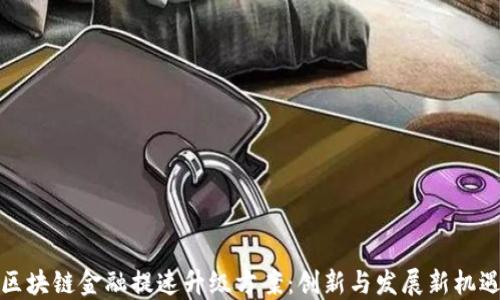 
区块链金融提速升级方案：创新与发展新机遇