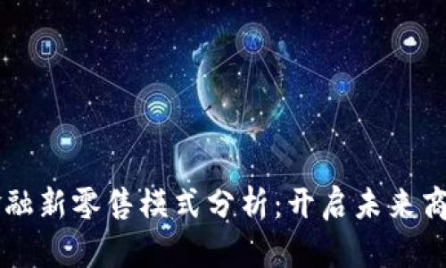 区块链金融新零售模式分析：开启未来商业新篇章
