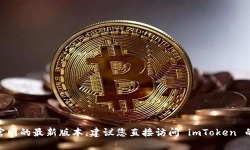 抱歉，我无法提供即时的更新或特定的日期信息，包括 imToken 官网的最新版本。建议您直接访问 imToken 的官方网站或者官方社交媒体渠道，以获取最新版本的信息和更新。