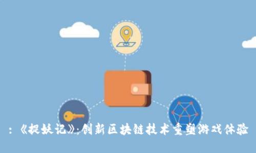: 《捉妖记》：创新区块链技术重塑游戏体验
