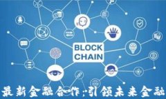 腾讯区块链最新金融合作：引领未来金融科技的