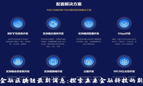   
海南金融区块链最新消息：探索未来金融科技的新机遇