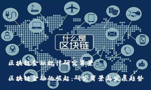 区块链金融规律研究背景

区块链金融的崛起：研究背景与发展趋势