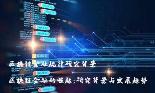 区块链金融规律研究背景

区块链金融的崛起：研究背景与发展趋势
