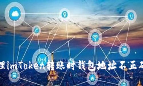 如何处理imToken转账时钱包地址不正确的问题
