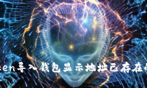 解决imtoken导入钱包显示地址已存在的常见问题