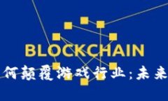 区块链技术如何颠覆游戏行业：未来的趋势与挑