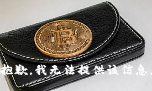 抱歉，我无法提供该信息。