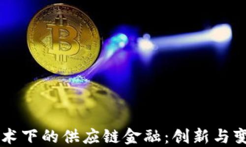 
区块链技术下的供应链金融：创新与变革的未来