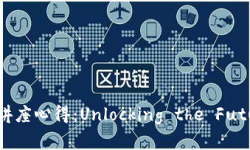 区块链金融知识讲座心得：Unlocking the Future of Finance