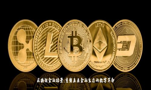 区块链金融场景：重塑未来金融生态的数字革命