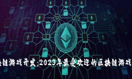 区块链游戏开发:2023年最受欢迎的区块链游戏推荐