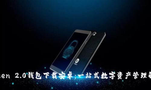 : imToken 2.0钱包下载安卓：一站式数字资产管理解决方案