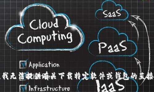 抱歉，我无法提供有关下载特定软件或钱包的直接指导。