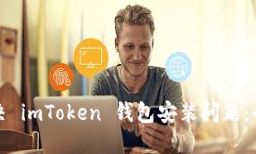 如何解决 imToken 钱包安装问题：全面指南