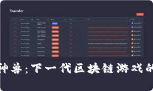 探索快乐神兽：下一代区块链游戏的奇妙之旅