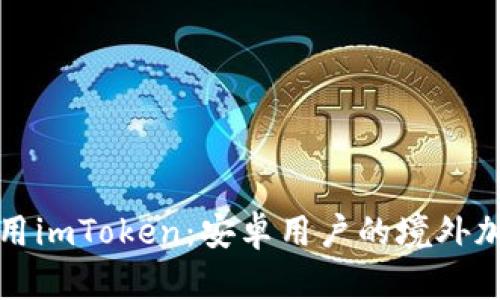 如何安全使用imToken：安卓用户的境外加密钱包指南