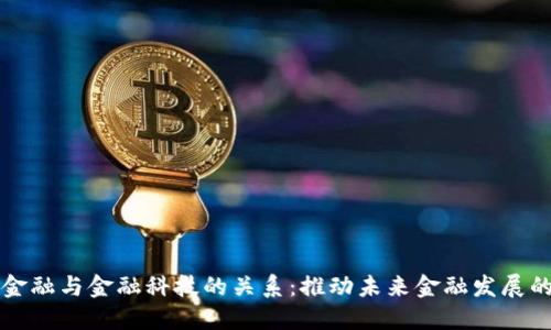 区块链金融与金融科技的关系：推动未来金融发展的双引擎