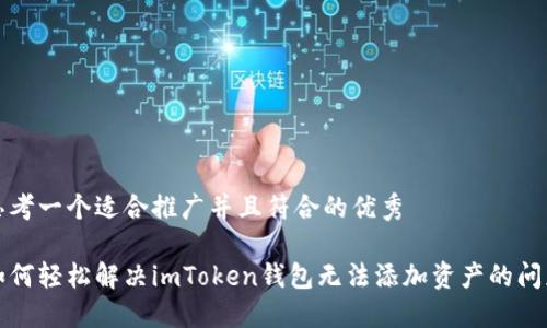 思考一个适合推广并且符合的优秀

如何轻松解决imToken钱包无法添加资产的问题
