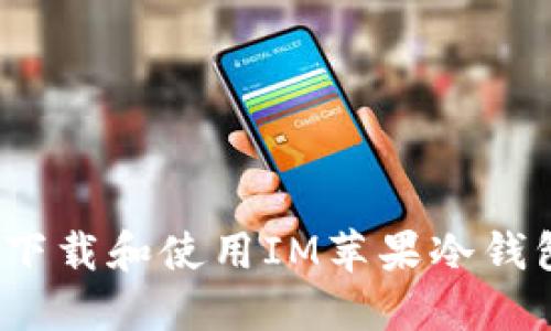 如何安全地下载和使用IM苹果冷钱包的最新版？