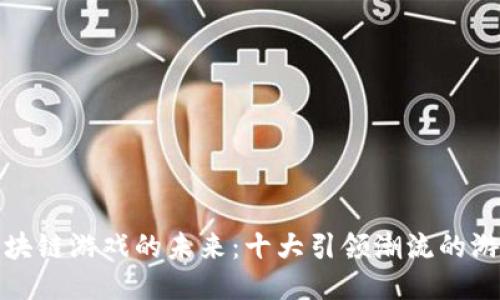 探索区块链游戏的未来：十大引领潮流的游戏推荐