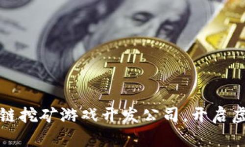 选择优质区块链挖矿游戏开发公司，开启虚拟资产新纪元