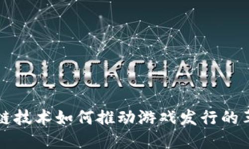 探索区块链技术如何推动游戏发行的革命性变革