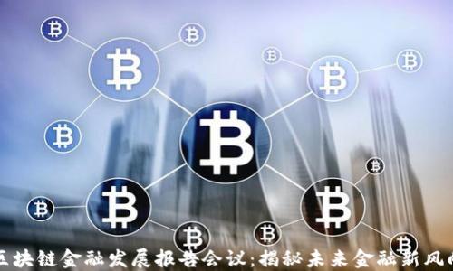 
区块链金融发展报告会议：揭秘未来金融新风向