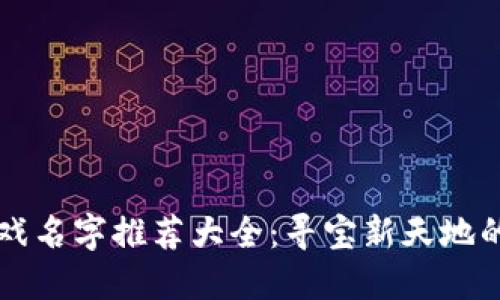 区块链游戏名字推荐大全：寻宝新天地的名称创意