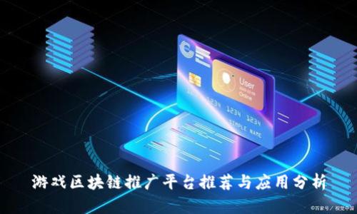 游戏区块链推广平台推荐与应用分析