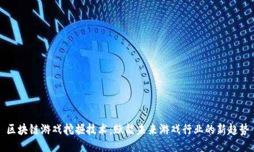 区块链游戏挖掘技术：赋能未来游戏行业的新趋势