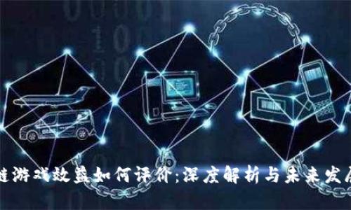 区块链游戏效益如何评价：深度解析与未来发展趋势