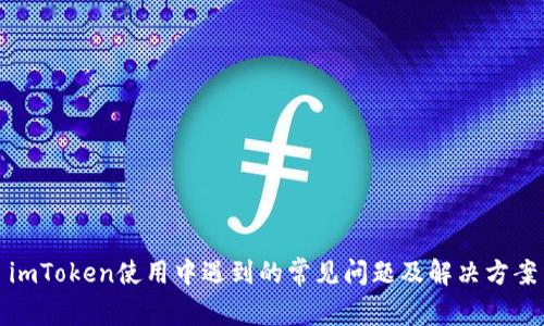 imToken使用中遇到的常见问题及解决方案